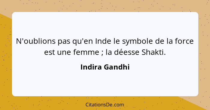 N'oublions pas qu'en Inde le symbole de la force est une femme ; la déesse Shakti.... - Indira Gandhi