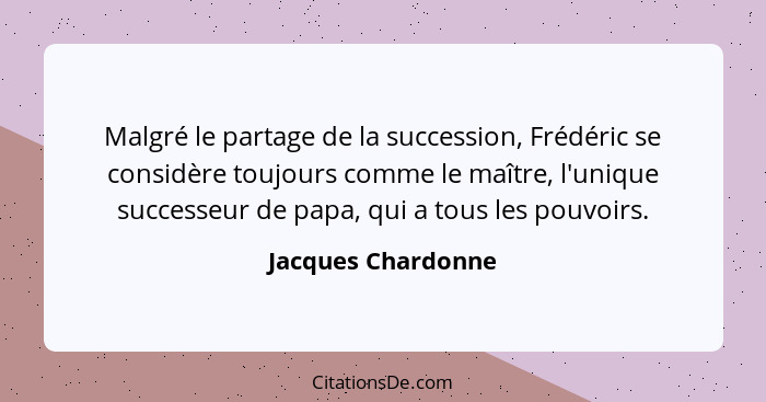 Malgré le partage de la succession, Frédéric se considère toujours comme le maître, l'unique successeur de papa, qui a tous les po... - Jacques Chardonne