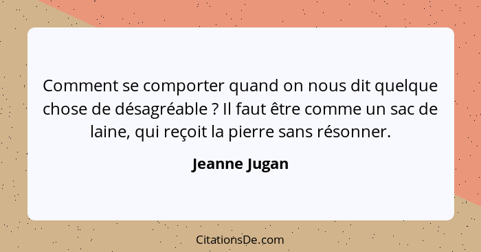 Comment se comporter quand on nous dit quelque chose de désagréable ? Il faut être comme un sac de laine, qui reçoit la pierre san... - Jeanne Jugan