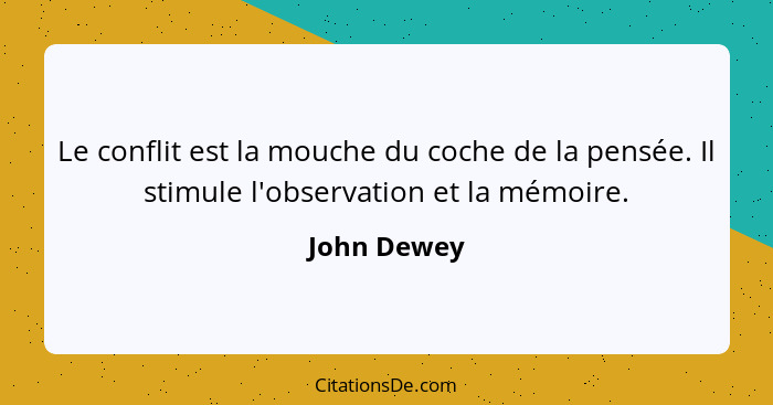 Le conflit est la mouche du coche de la pensée. Il stimule l'observation et la mémoire.... - John Dewey