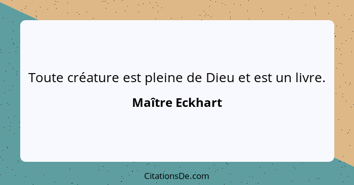 Toute créature est pleine de Dieu et est un livre.... - Maître Eckhart