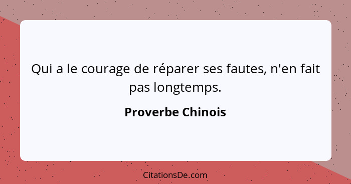 Qui a le courage de réparer ses fautes, n'en fait pas longtemps.... - Proverbe Chinois