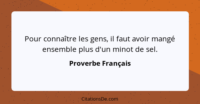 Pour connaître les gens, il faut avoir mangé ensemble plus d'un minot de sel.... - Proverbe Français