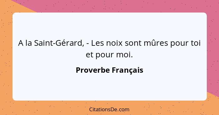 A la Saint-Gérard, - Les noix sont mûres pour toi et pour moi.... - Proverbe Français