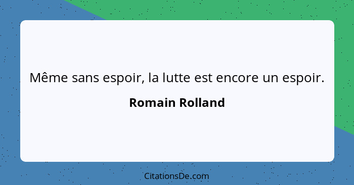 Même sans espoir, la lutte est encore un espoir.... - Romain Rolland