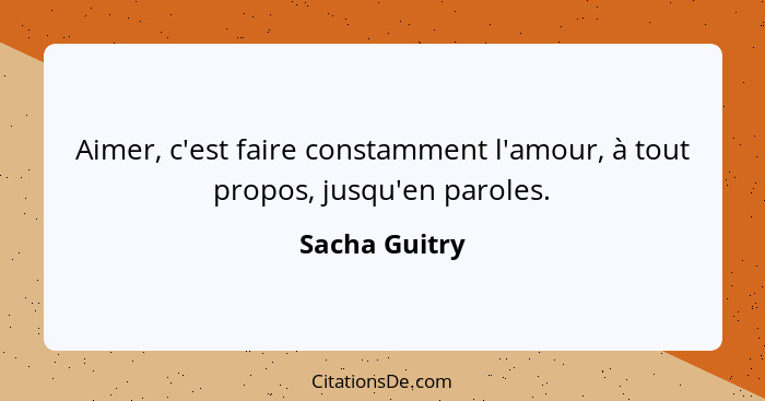 Aimer, c'est faire constamment l'amour, à tout propos, jusqu'en paroles.... - Sacha Guitry