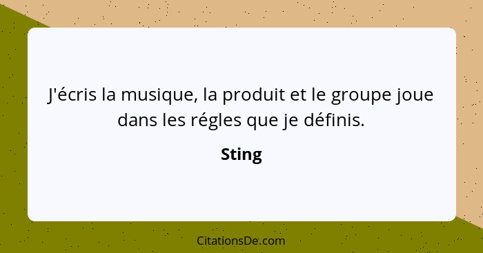 J'écris la musique, la produit et le groupe joue dans les régles que je définis.... - Sting