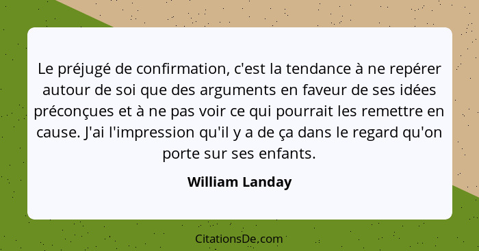 Le préjugé de confirmation, c'est la tendance à ne repérer autour de soi que des arguments en faveur de ses idées préconçues et à ne... - William Landay