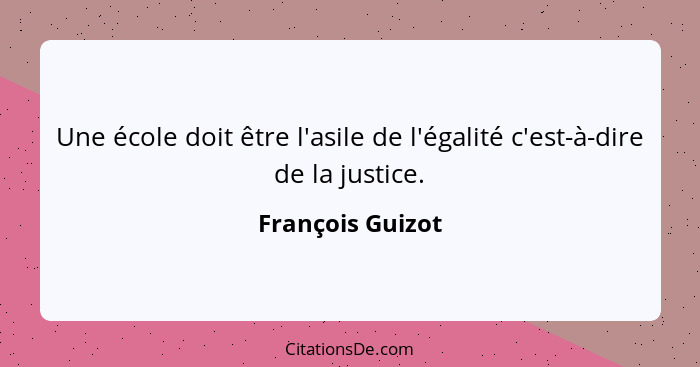 Une école doit être l'asile de l'égalité c'est-à-dire de la justice.... - François Guizot