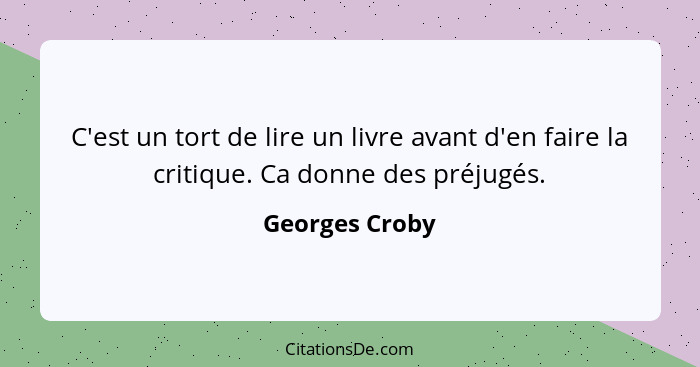 C'est un tort de lire un livre avant d'en faire la critique. Ca donne des préjugés.... - Georges Croby