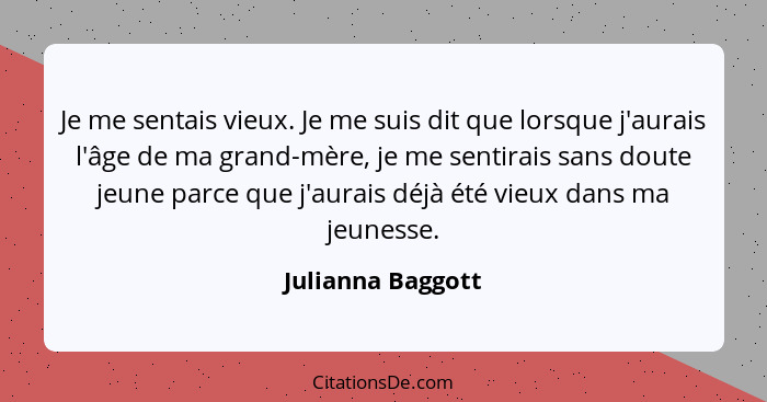 Je me sentais vieux. Je me suis dit que lorsque j'aurais l'âge de ma grand-mère, je me sentirais sans doute jeune parce que j'aurai... - Julianna Baggott