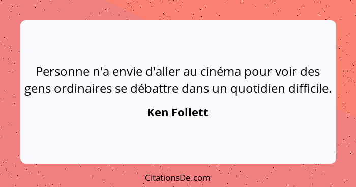 Personne n'a envie d'aller au cinéma pour voir des gens ordinaires se débattre dans un quotidien difficile.... - Ken Follett