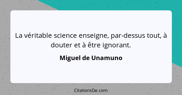 La véritable science enseigne, par-dessus tout, à douter et à être ignorant.... - Miguel de Unamuno
