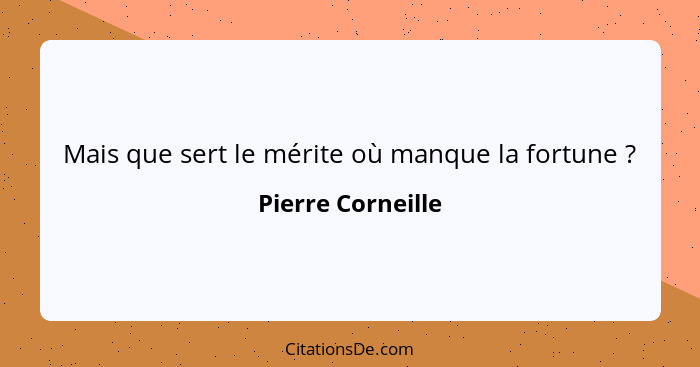 Mais que sert le mérite où manque la fortune ?... - Pierre Corneille