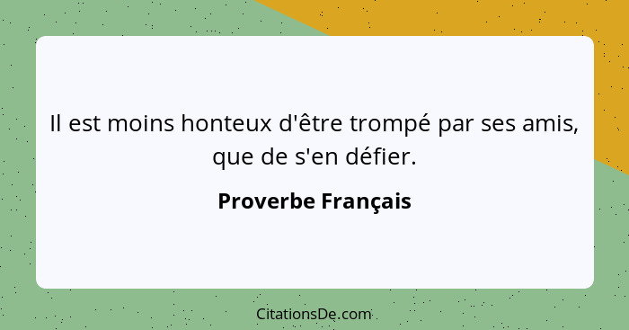 Il est moins honteux d'être trompé par ses amis, que de s'en défier.... - Proverbe Français