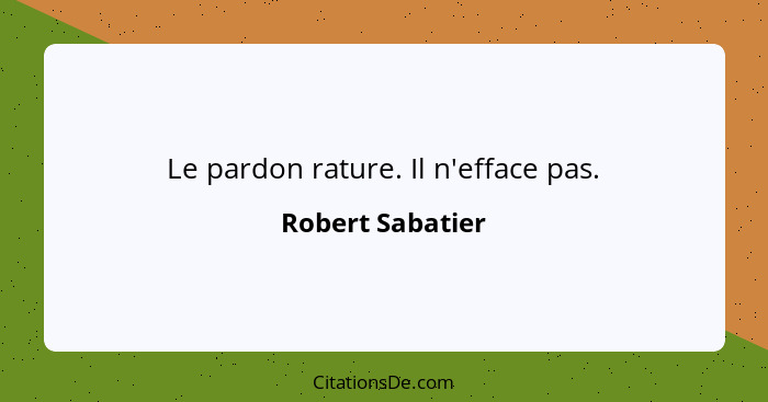 Le pardon rature. Il n'efface pas.... - Robert Sabatier