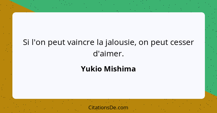Si l'on peut vaincre la jalousie, on peut cesser d'aimer.... - Yukio Mishima