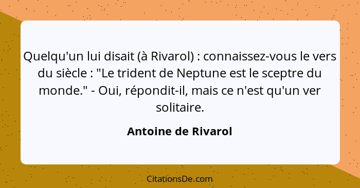 Quelqu'un lui disait (à Rivarol) : connaissez-vous le vers du siècle : "Le trident de Neptune est le sceptre du monde."... - Antoine de Rivarol