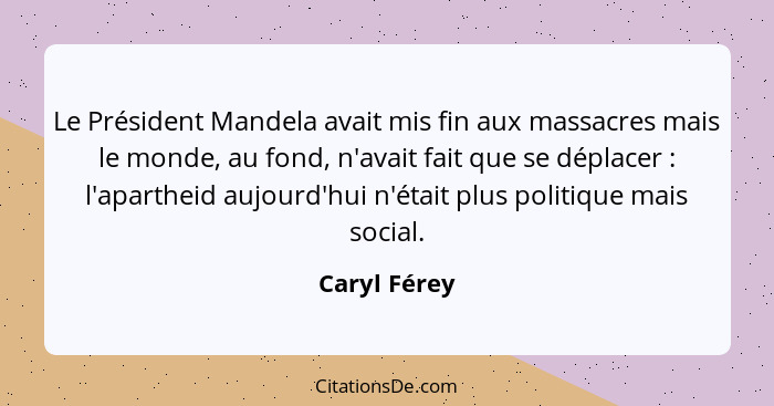 Le Président Mandela avait mis fin aux massacres mais le monde, au fond, n'avait fait que se déplacer : l'apartheid aujourd'hui n'é... - Caryl Férey