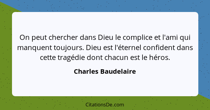 On peut chercher dans Dieu le complice et l'ami qui manquent toujours. Dieu est l'éternel confident dans cette tragédie dont chac... - Charles Baudelaire