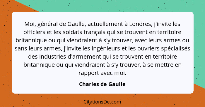 Moi, général de Gaulle, actuellement à Londres, j'invite les officiers et les soldats français qui se trouvent en territoire brita... - Charles de Gaulle