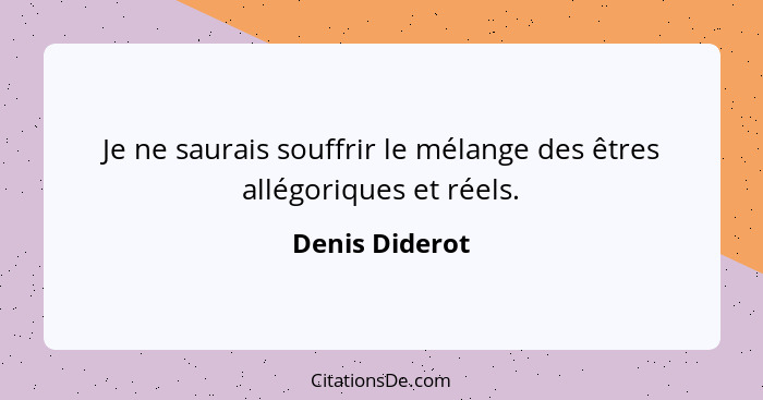 Je ne saurais souffrir le mélange des êtres allégoriques et réels.... - Denis Diderot