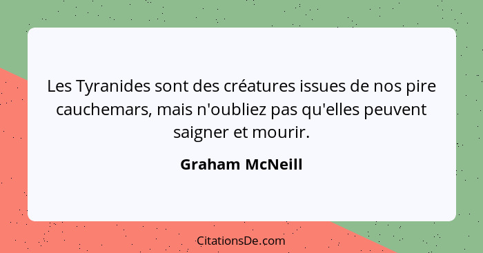 Les Tyranides sont des créatures issues de nos pire cauchemars, mais n'oubliez pas qu'elles peuvent saigner et mourir.... - Graham McNeill