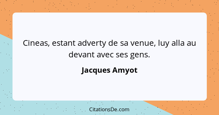 Cineas, estant adverty de sa venue, luy alla au devant avec ses gens.... - Jacques Amyot