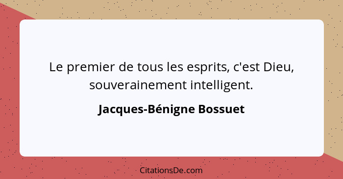 Le premier de tous les esprits, c'est Dieu, souverainement intelligent.... - Jacques-Bénigne Bossuet