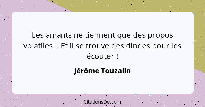 Les amants ne tiennent que des propos volatiles... Et il se trouve des dindes pour les écouter !... - Jérôme Touzalin