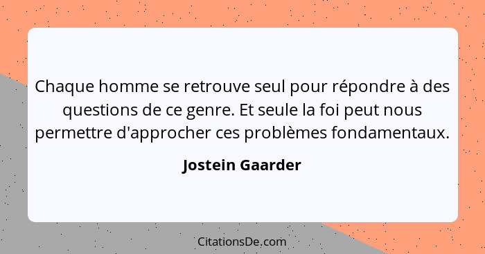 Chaque homme se retrouve seul pour répondre à des questions de ce genre. Et seule la foi peut nous permettre d'approcher ces problèm... - Jostein Gaarder