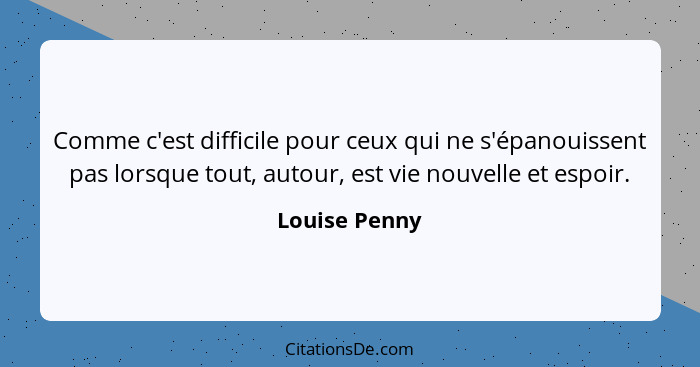 Comme c'est difficile pour ceux qui ne s'épanouissent pas lorsque tout, autour, est vie nouvelle et espoir.... - Louise Penny