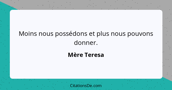 Moins nous possédons et plus nous pouvons donner.... - Mère Teresa