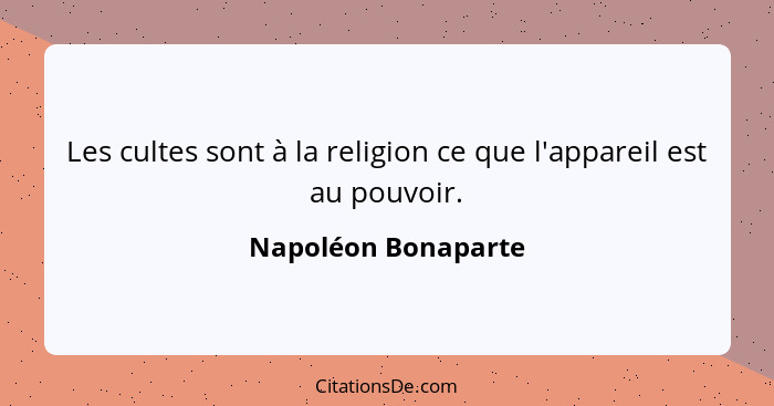 Les cultes sont à la religion ce que l'appareil est au pouvoir.... - Napoléon Bonaparte