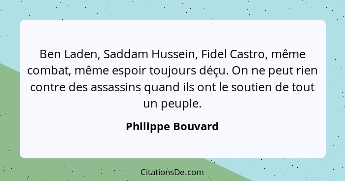 Ben Laden, Saddam Hussein, Fidel Castro, même combat, même espoir toujours déçu. On ne peut rien contre des assassins quand ils ont... - Philippe Bouvard