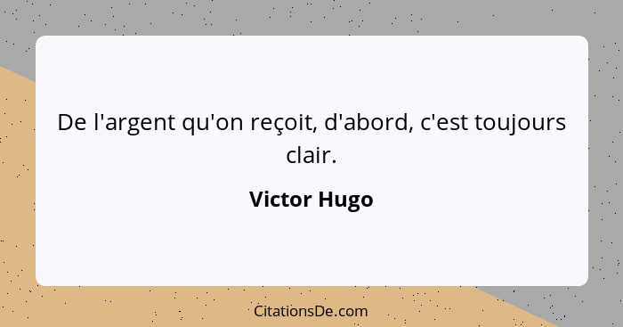 De l'argent qu'on reçoit, d'abord, c'est toujours clair.... - Victor Hugo