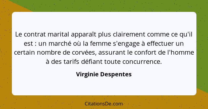 Le contrat marital apparaît plus clairement comme ce qu'il est : un marché où la femme s'engage à effectuer un certain nombr... - Virginie Despentes