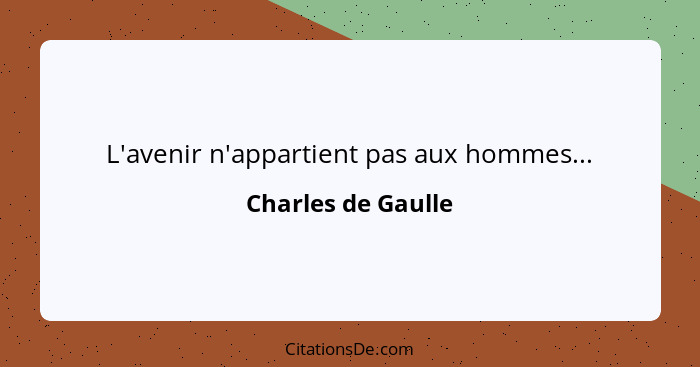 L'avenir n'appartient pas aux hommes...... - Charles de Gaulle