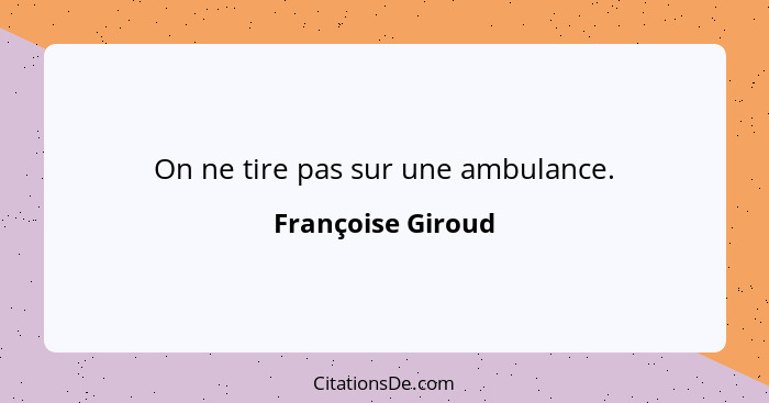 On ne tire pas sur une ambulance.... - Françoise Giroud