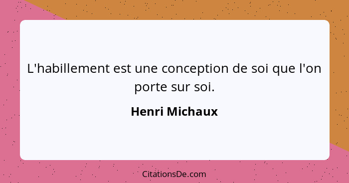 L'habillement est une conception de soi que l'on porte sur soi.... - Henri Michaux