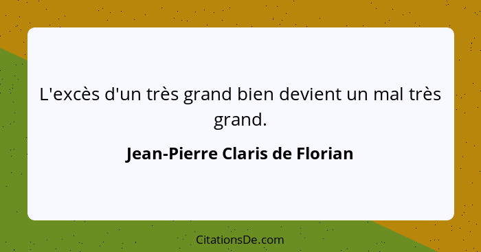 L'excès d'un très grand bien devient un mal très grand.... - Jean-Pierre Claris de Florian