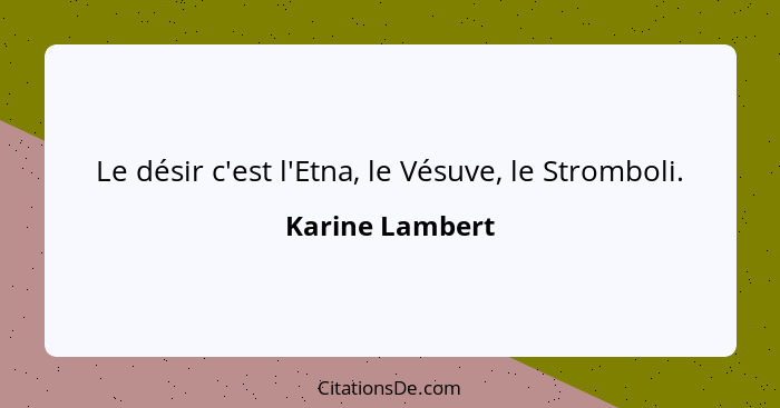 Le désir c'est l'Etna, le Vésuve, le Stromboli.... - Karine Lambert