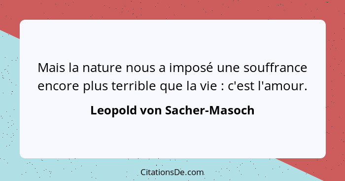 Mais la nature nous a imposé une souffrance encore plus terrible que la vie : c'est l'amour.... - Leopold von Sacher-Masoch