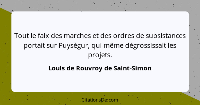 Tout le faix des marches et des ordres de subsistances portait sur Puységur, qui même dégrossissait les projets.... - Louis de Rouvroy de Saint-Simon
