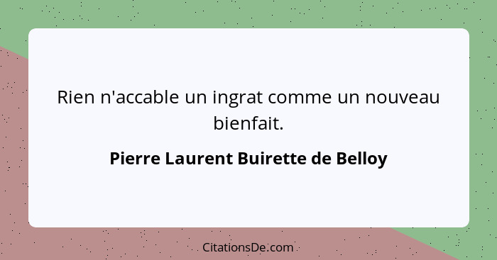 Rien n'accable un ingrat comme un nouveau bienfait.... - Pierre Laurent Buirette de Belloy