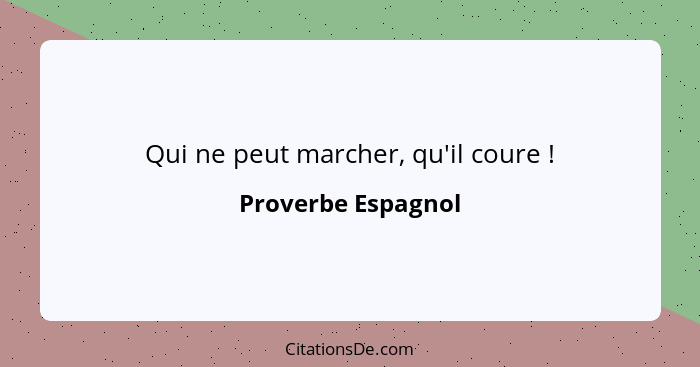 Qui ne peut marcher, qu'il coure !... - Proverbe Espagnol