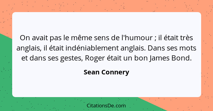 On avait pas le même sens de l'humour ; il était très anglais, il était indéniablement anglais. Dans ses mots et dans ses gestes,... - Sean Connery