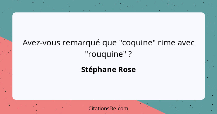 Avez-vous remarqué que "coquine" rime avec "rouquine" ?... - Stéphane Rose
