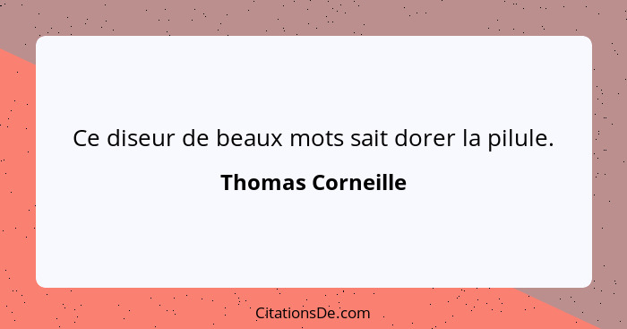 Ce diseur de beaux mots sait dorer la pilule.... - Thomas Corneille