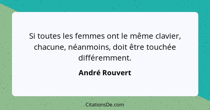 Si toutes les femmes ont le même clavier, chacune, néanmoins, doit être touchée différemment.... - André Rouvert